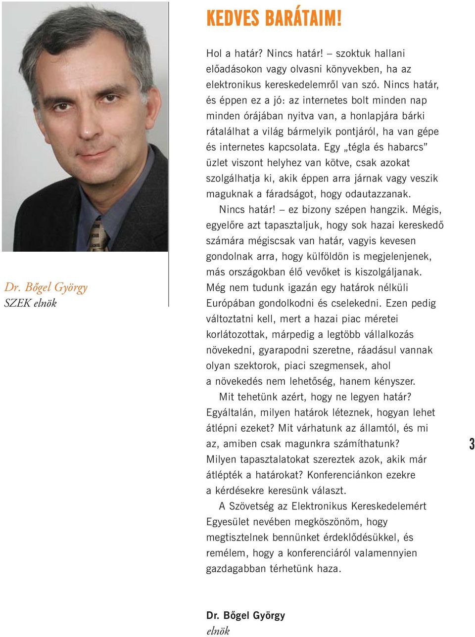 Egy tégla és habarcs üzlet viszont helyhez van kötve, csak azokat szolgálhatja ki, akik éppen arra járnak vagy veszik maguknak a fáradságot, hogy odautazzanak. Nincs határ! ez bizony szépen hangzik.