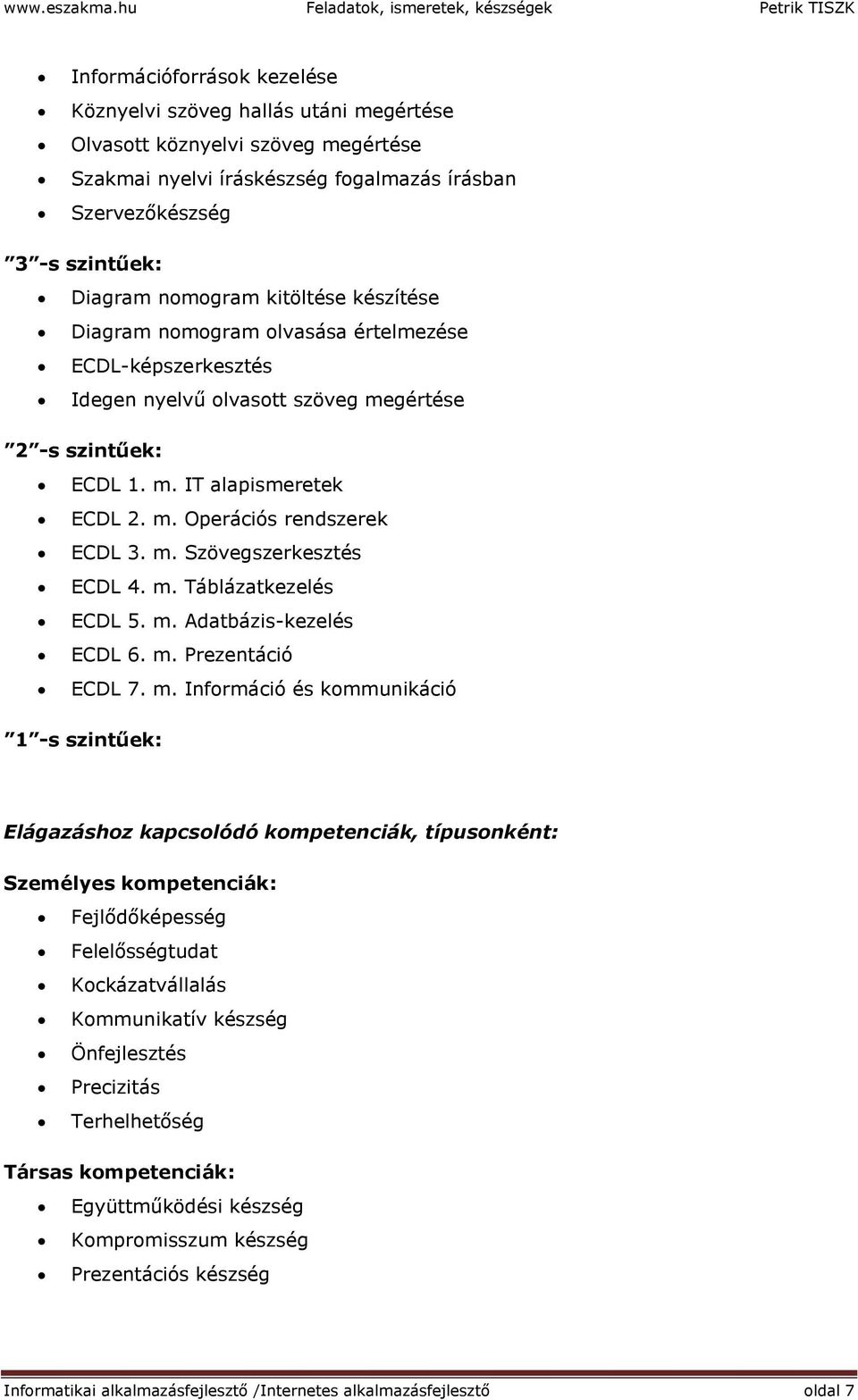 Szervezőkészség 3 -s szintűek: Diagram nomogram kitöltése készítése Diagram nomogram olvasása értelmezése ECDL-képszerkesztés Idegen nyelvű olvasott szöveg megértése 2 -s szintűek: ECDL 1. m. IT alapismeretek ECDL 2.