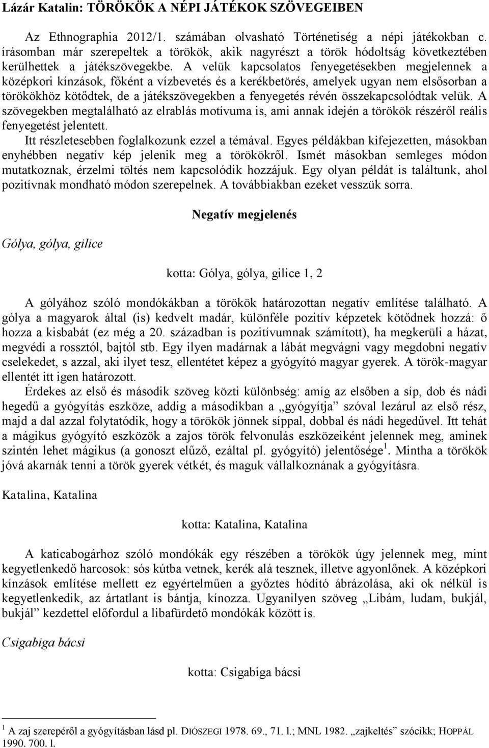 A velük kapcsolatos fenyegetésekben megjelennek a középkori kínzások, főként a vízbevetés és a kerékbetörés, amelyek ugyan nem elsősorban a törökökhöz kötődtek, de a játékszövegekben a fenyegetés