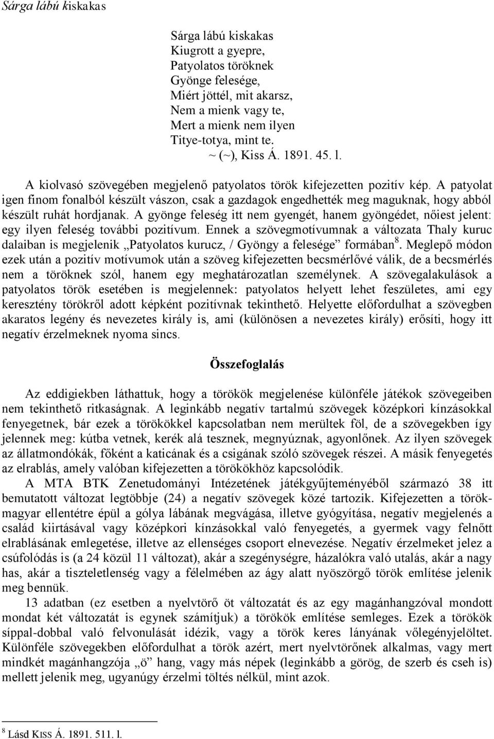 A patyolat igen finom fonalból készült vászon, csak a gazdagok engedhették meg maguknak, hogy abból készült ruhát hordjanak.