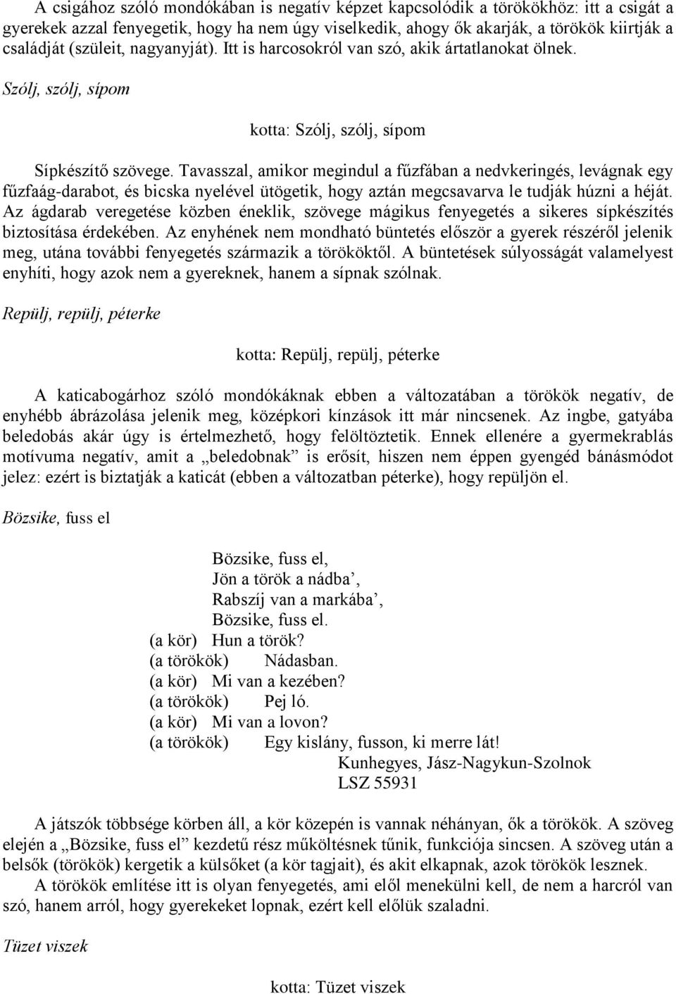 Tavasszal, amikor megindul a fűzfában a nedvkeringés, levágnak egy fűzfaág-darabot, és bicska nyelével ütögetik, hogy aztán megcsavarva le tudják húzni a héját.