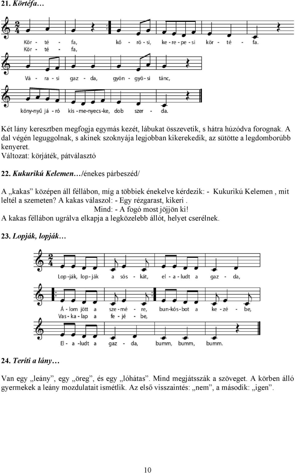 Kukurikú Kelemen /énekes párbeszéd/ A kakas középen áll féllábon, míg a többiek énekelve kérdezik: - Kukurikú Kelemen, mit leltél a szemeten? A kakas válaszol: - Egy rézgarast, kikeri.