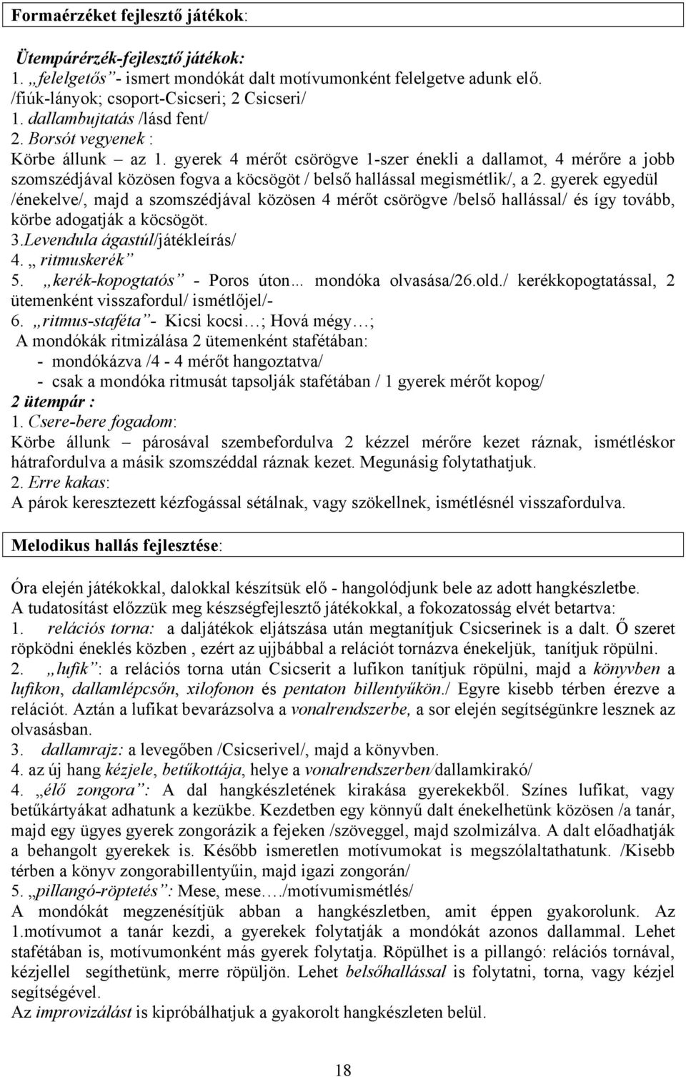 gyerek 4 mérőt csörögve 1-szer énekli a dallamot, 4 mérőre a jobb szomszédjával közösen fogva a köcsögöt / belső hallással megismétlik/, a 2.