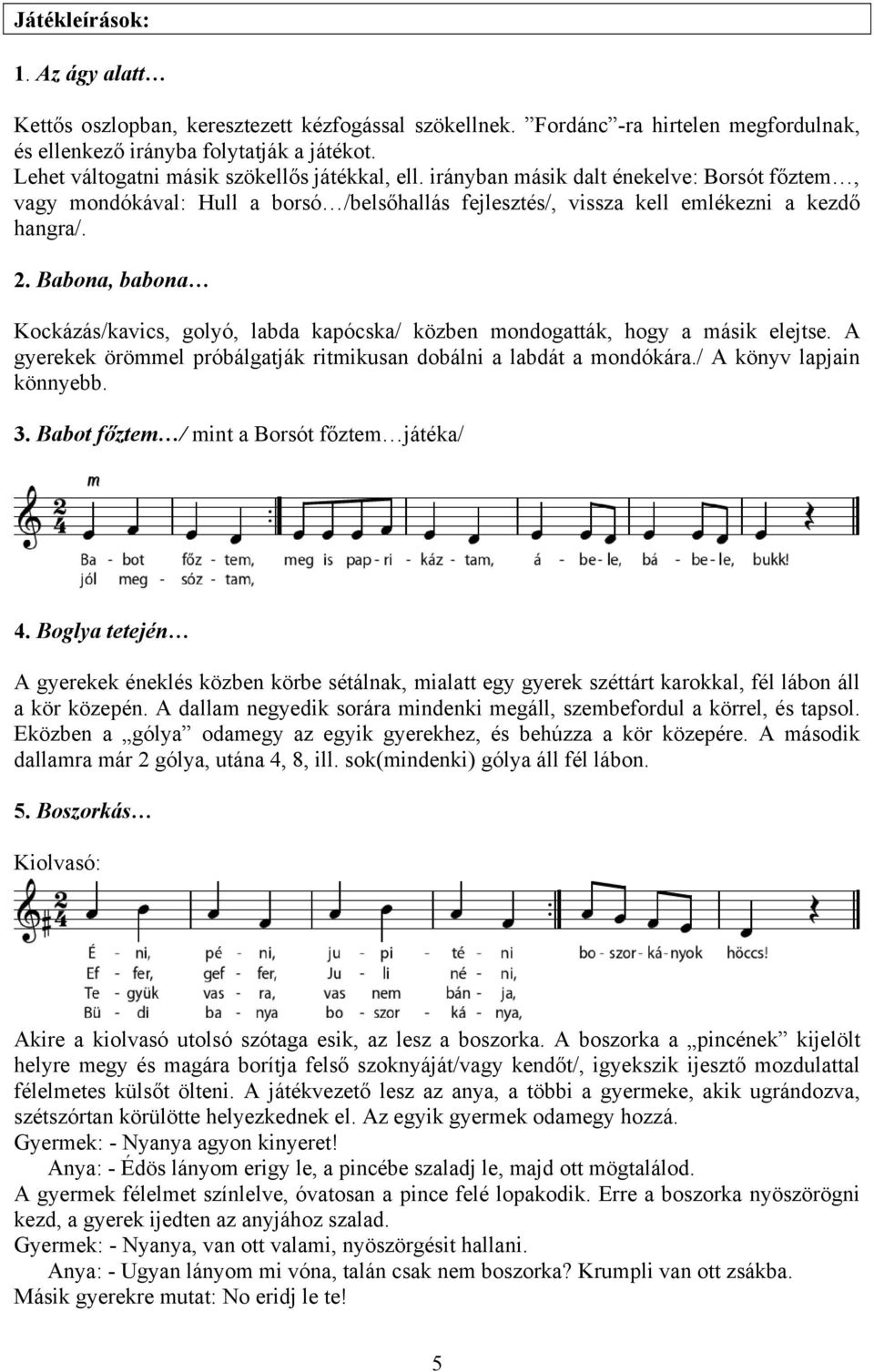 Babona, babona Kockázás/kavics, golyó, labda kapócska/ közben mondogatták, hogy a másik elejtse. A gyerekek örömmel próbálgatják ritmikusan dobálni a labdát a mondókára./ A könyv lapjain könnyebb. 3.