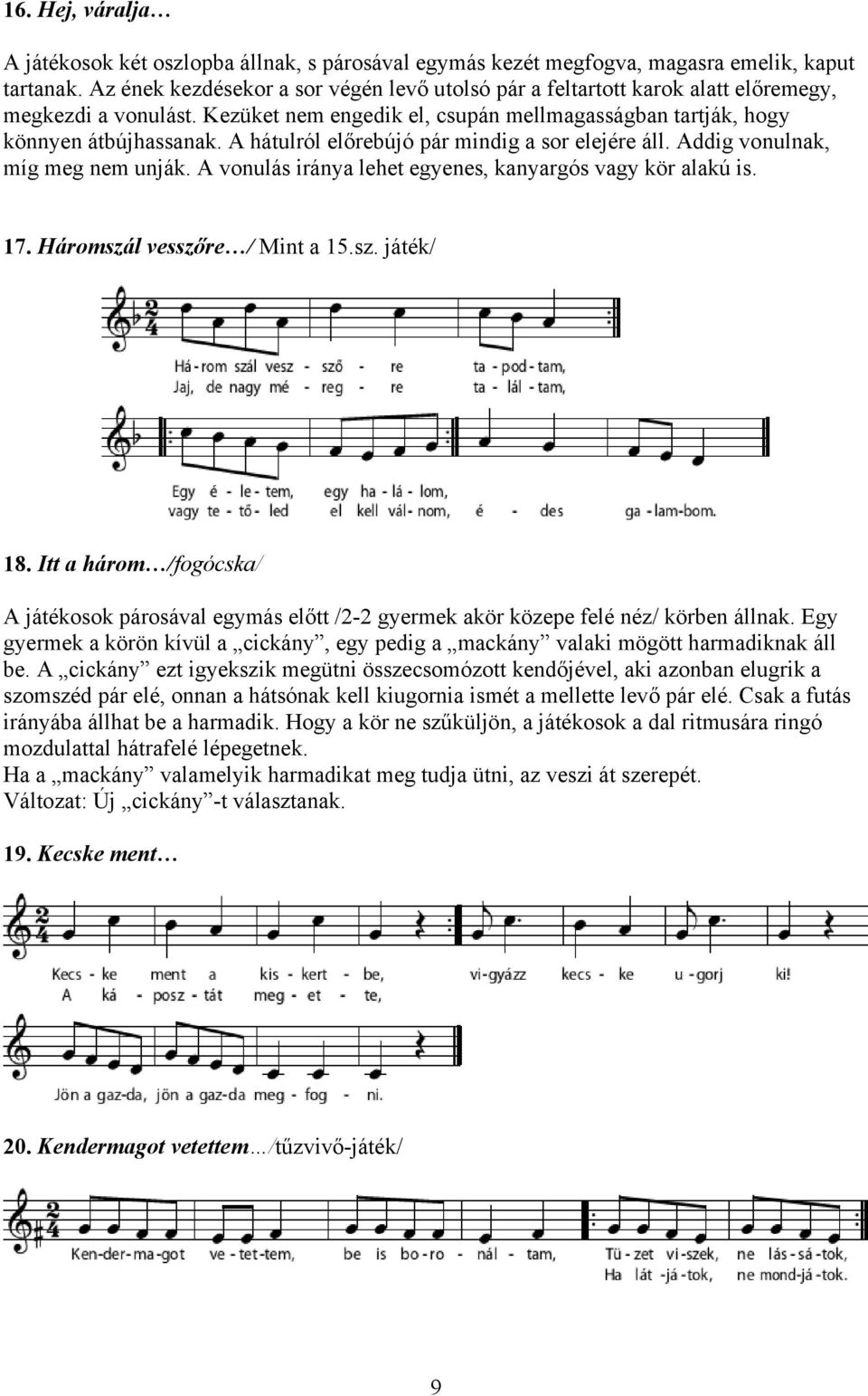 A hátulról előrebújó pár mindig a sor elejére áll. Addig vonulnak, míg meg nem unják. A vonulás iránya lehet egyenes, kanyargós vagy kör alakú is. 17. Háromszál vesszőre / Mint a 15.sz. játék/ 18.