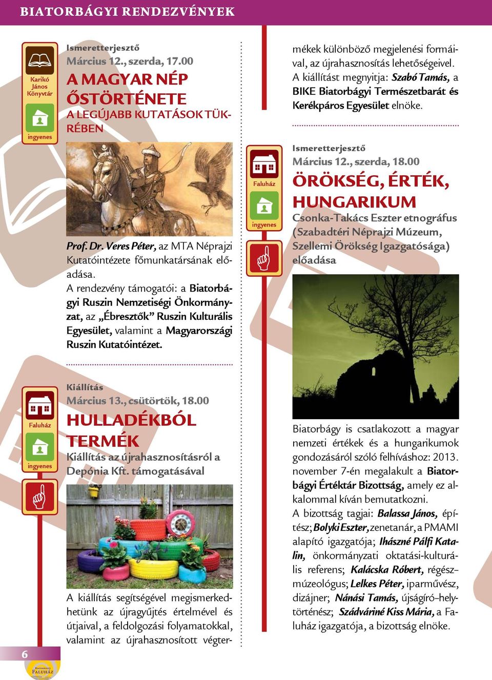 A rendezvény támogatói: a Biatorbágyi Ruszin Nemzetiségi Önkormányzat, az Ébresztők Ruszin Kulturális Egyesület, valamint a Magyarországi Ruszin Kutatóintézet.
