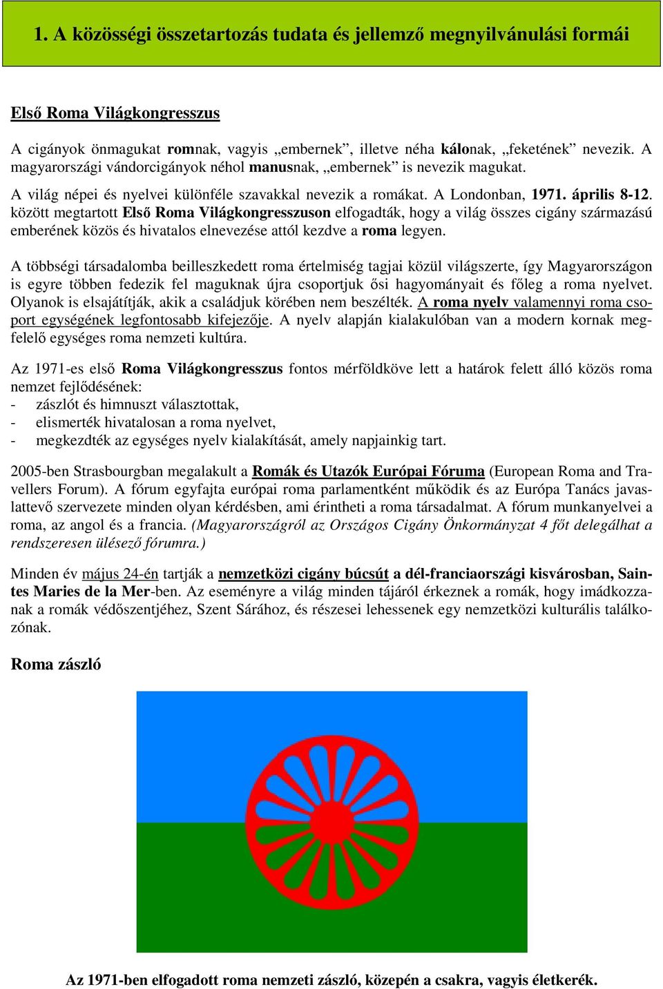 között megtartott Első Roma Világkongresszuson elfogadták, hogy a világ összes cigány származású emberének közös és hivatalos elnevezése attól kezdve a roma legyen.