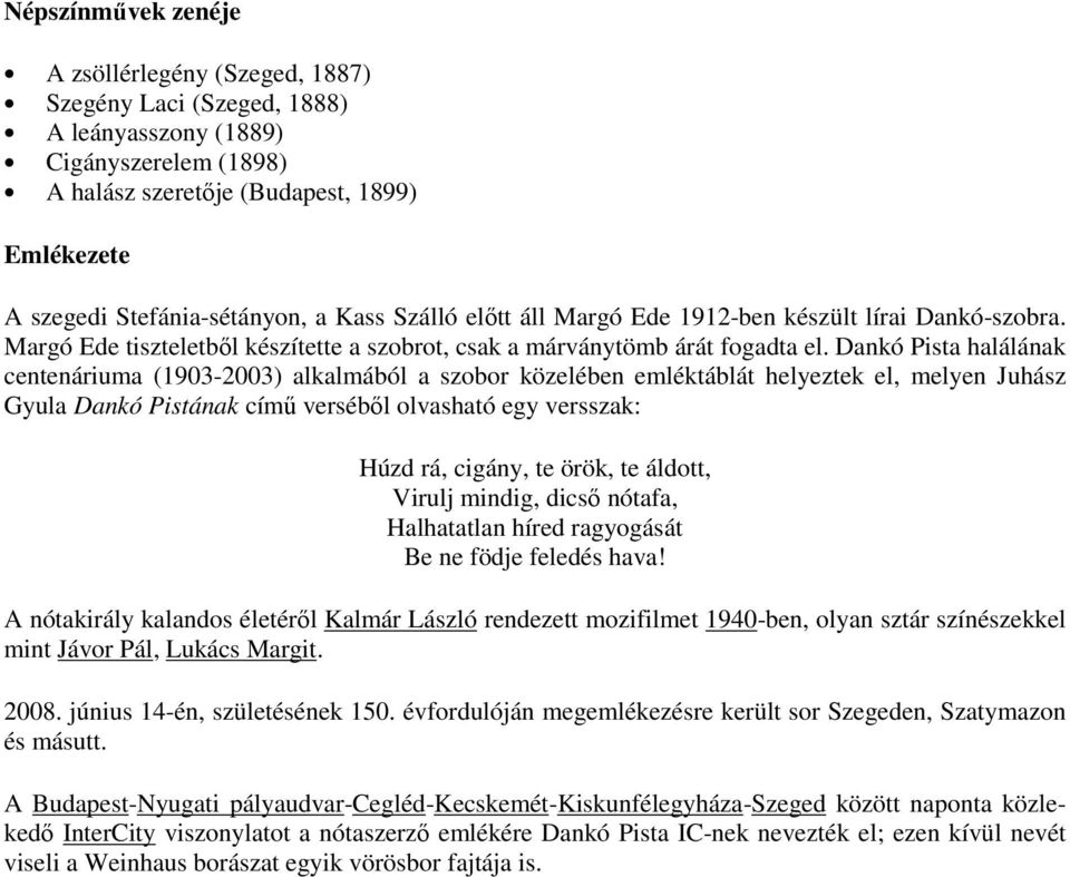 Dankó Pista halálának centenáriuma (1903-2003) alkalmából a szobor közelében emléktáblát helyeztek el, melyen Juhász Gyula Dankó Pistának című verséből olvasható egy versszak: Húzd rá, cigány, te