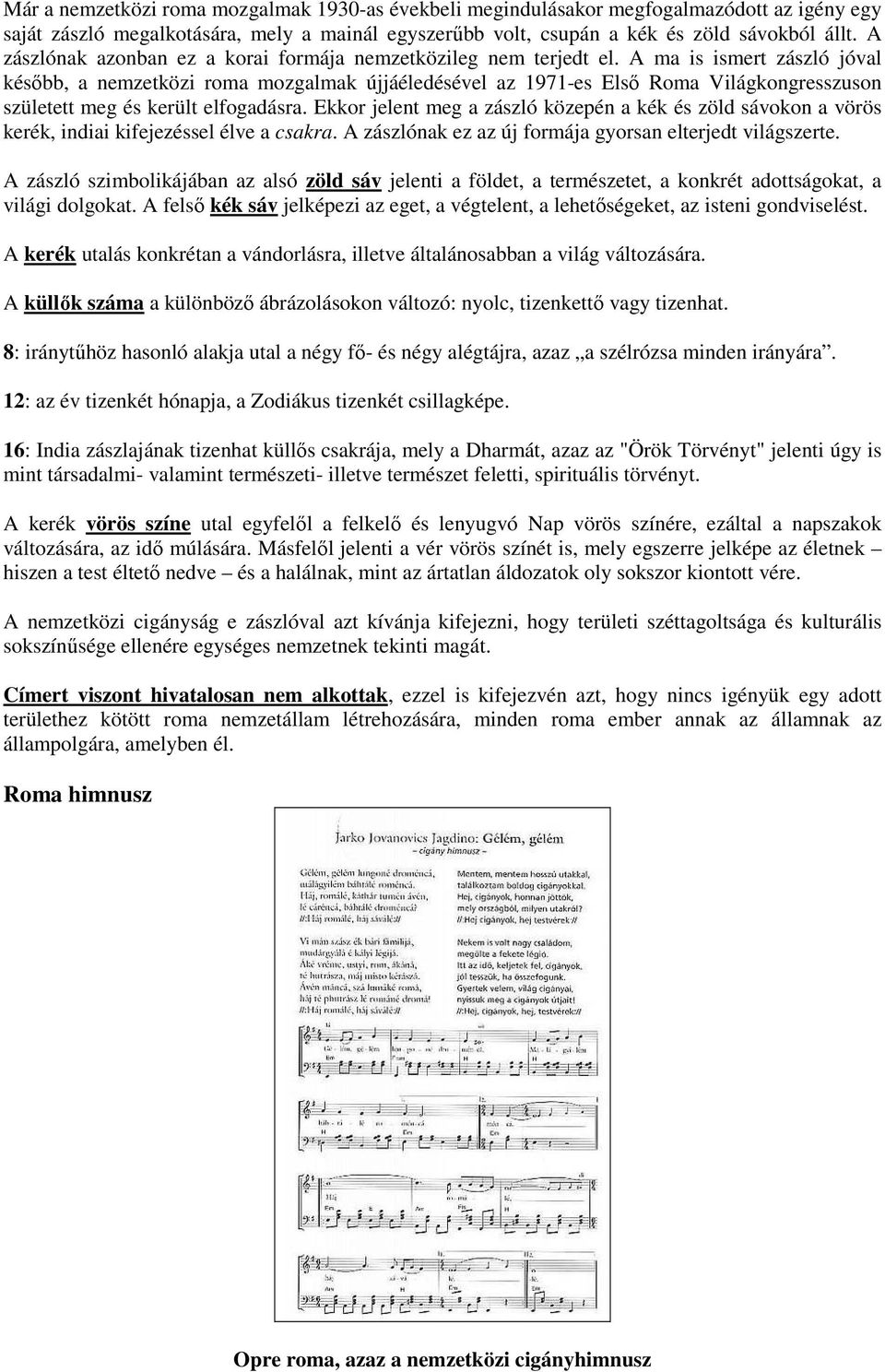 A ma is ismert zászló jóval később, a nemzetközi roma mozgalmak újjáéledésével az 1971-es Első Roma Világkongresszuson született meg és került elfogadásra.