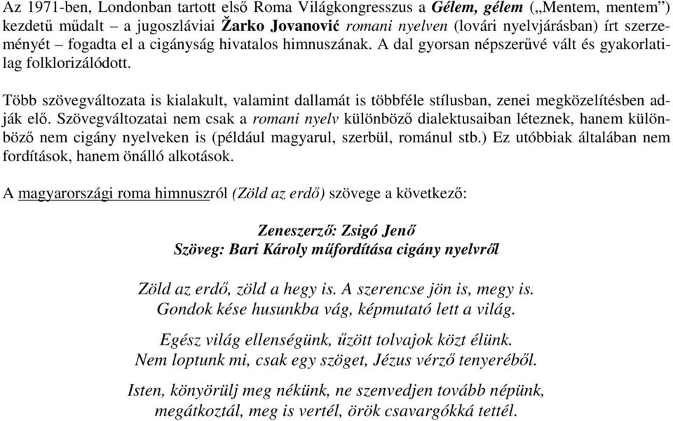 Több szövegváltozata is kialakult, valamint dallamát is többféle stílusban, zenei megközelítésben adják elő.