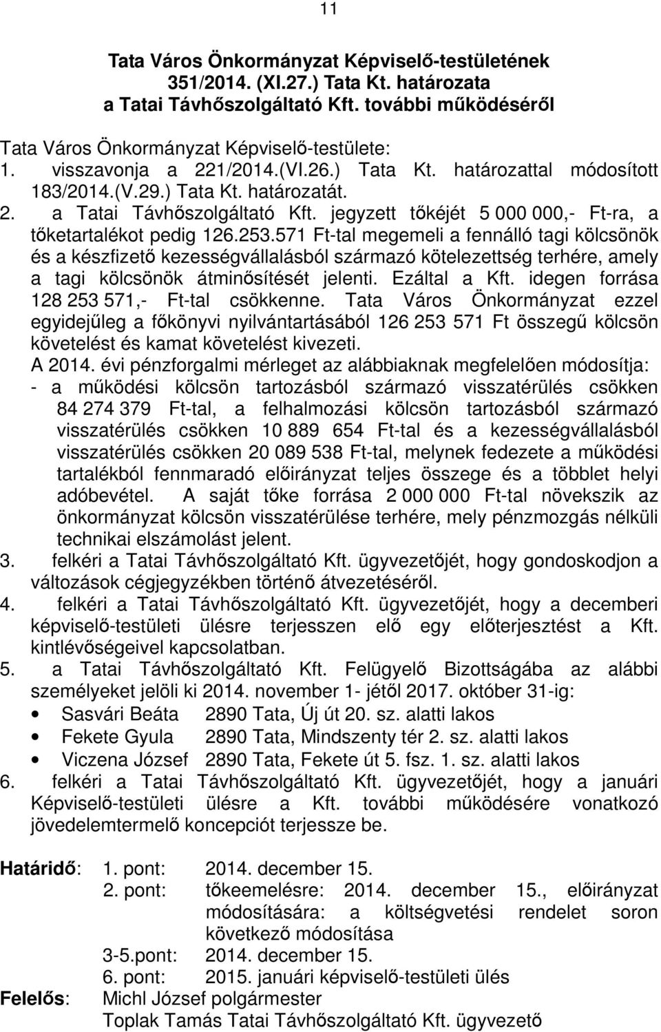 571 Ft-tal megemeli a fennálló tagi kölcsönök és a készfizető kezességvállalásból származó kötelezettség terhére, amely a tagi kölcsönök átminősítését jelenti. Ezáltal a Kft.