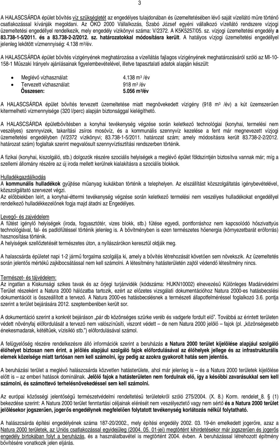 738-1-5/2011. és a 83.738-2-2/2012. sz. határozatokkal módosításra került. A hatályos vízjogi üzemeltetési engedéllyel jelenleg lekötött vízmennyiség: 4.138 m 3 /év.