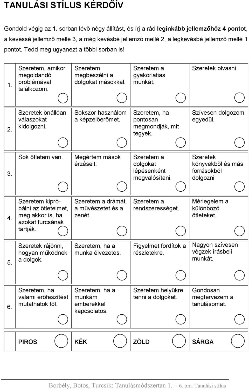 Tedd meg ugyanezt a többi sorban is! 1. Szeretem, amikor megoldandó problémával találkozom. Szeretem megbeszélni a dolgokat másokkal. gyakorlatias munkát. Szeretek olvasni. 2.