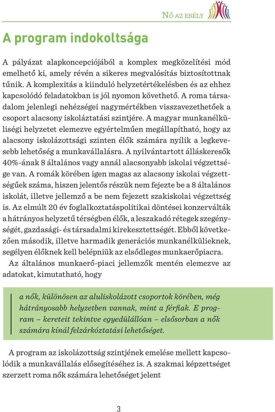 A roma társadalom jelenlegi nehézségei nagymértékben visszavezethetőek a csoport alacsony iskoláztatási szintjére.