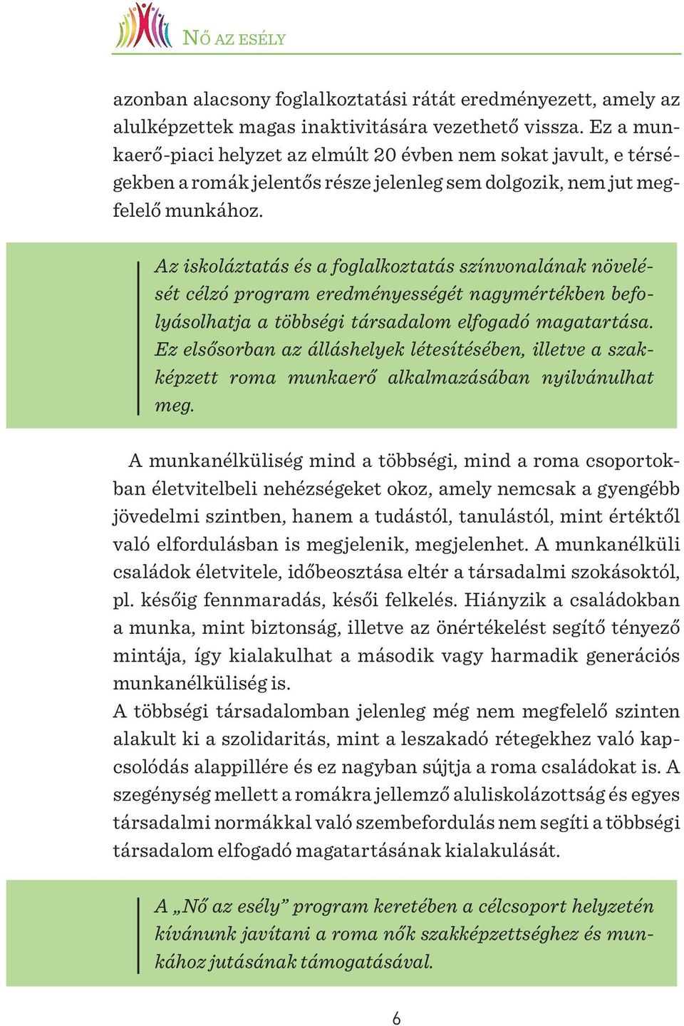 Az iskoláztatás és a foglalkoztatás színvonalának növelését célzó program eredményességét nagymértékben befolyásolhatja a többségi társadalom elfogadó magatartása.