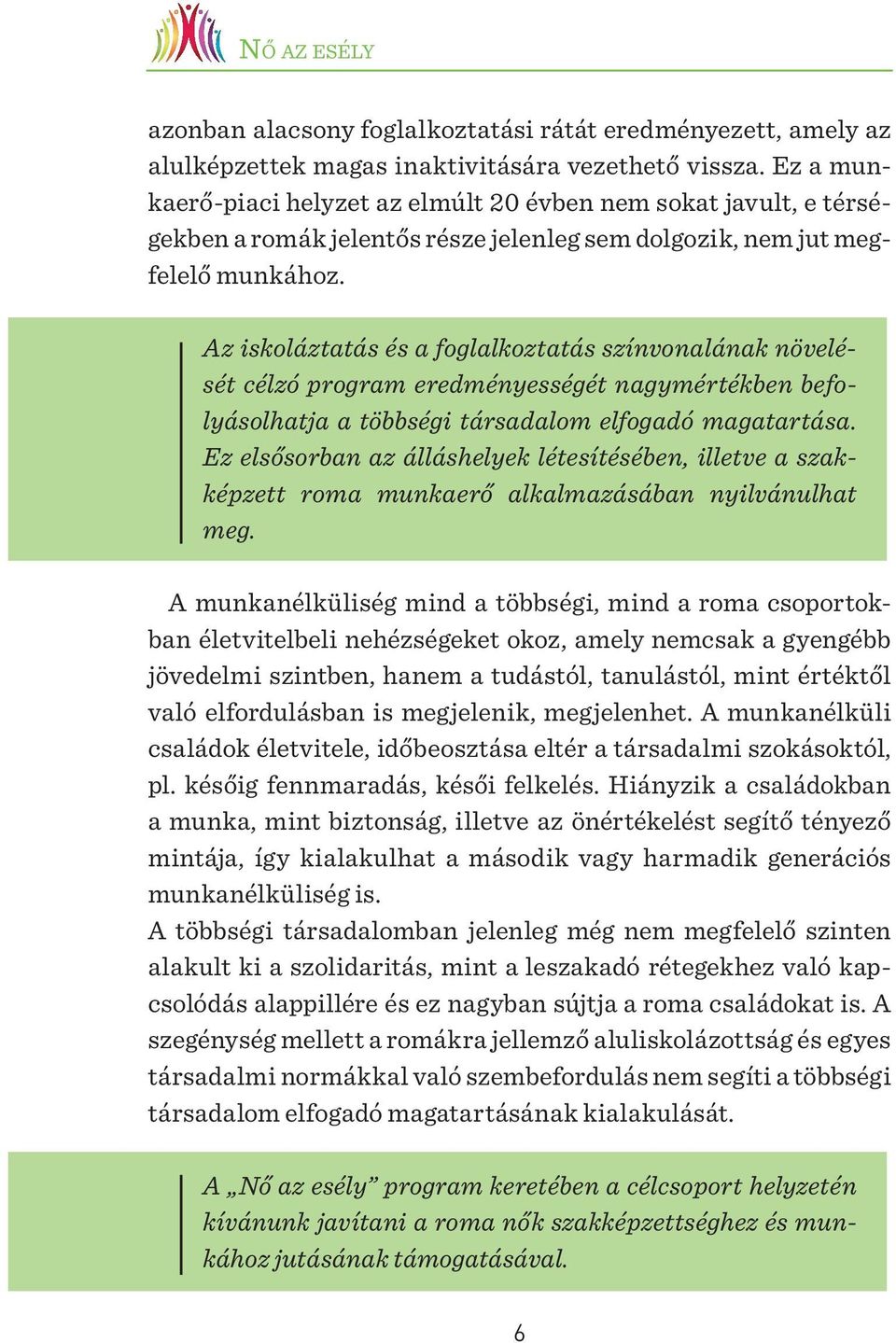 Az iskoláztatás és a foglalkoztatás színvonalának növelését célzó program eredményességét nagymértékben befolyásolhatja a többségi társadalom elfogadó magatartása.