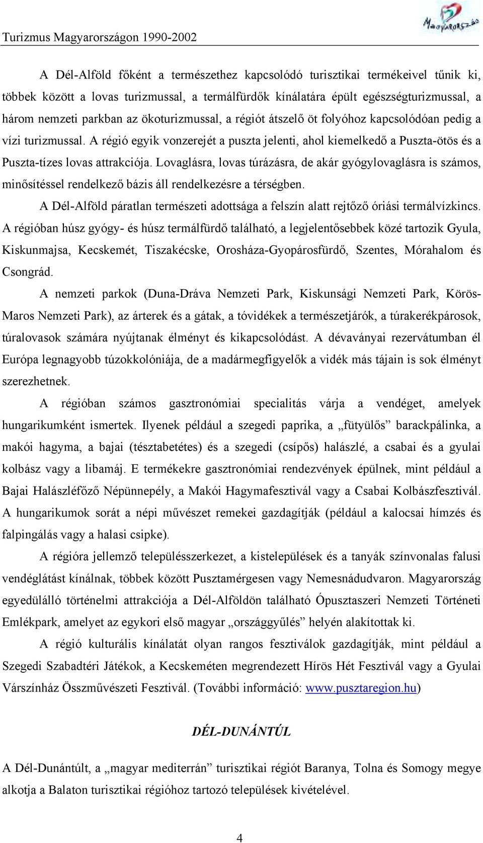 Lovaglásra, lovas túrázásra, de akár gyógylovaglásra is számos, minősítéssel rendelkező bázis áll rendelkezésre a térségben.