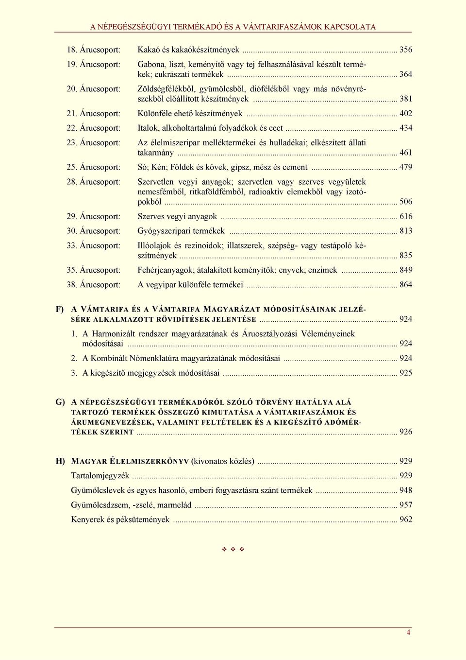 Árucsoport: Italok, alkoholtartalmú folyadékok és ecet... 434 23. Árucsoport: Az élelmiszeripar melléktermékei és hulladékai; elkészített állati takarmány... 461 25.