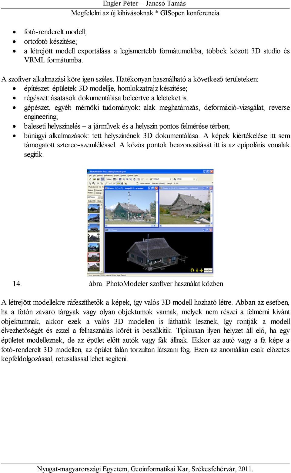 gépészet, egyéb mérnöki tudományok: alak meghatározás, deformáció-vizsgálat, reverse engineering; baleseti helyszínelés a járművek és a helyszín pontos felmérése térben; bűnügyi alkalmazások: tett