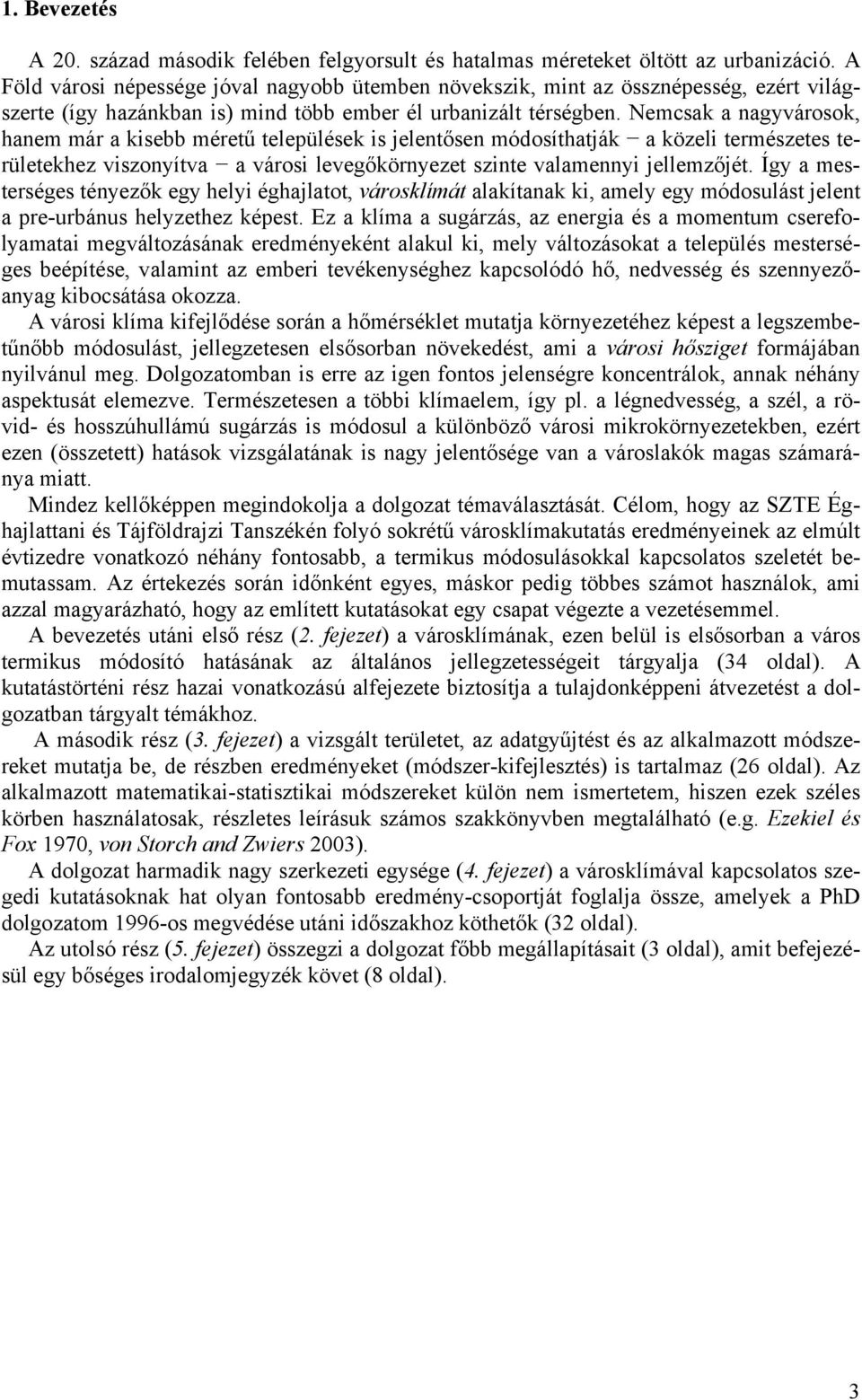 Nemcsak a nagyvárosok, hanem már a kisebb méretű települések is jelentősen módosíthatják a közeli természetes területekhez viszonyítva a városi levegőkörnyezet szinte valamennyi jellemzőjét.