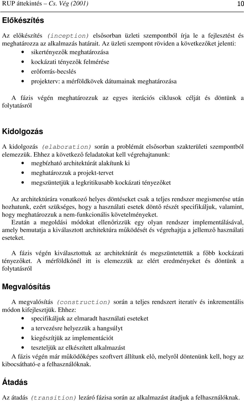 meghatározzuk az egyes iterációs ciklusok célját és döntünk a folytatásról Kidolgozás A kidolgozás (elaboration) során a problémát elsősorban szakterületi szempontból elemezzük.