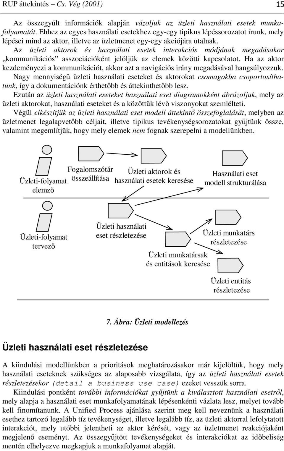 Az üzleti aktorok és használati esetek interakciós módjának megadásakor kommunikációs asszociációként jelöljük az elemek közötti kapcsolatot.