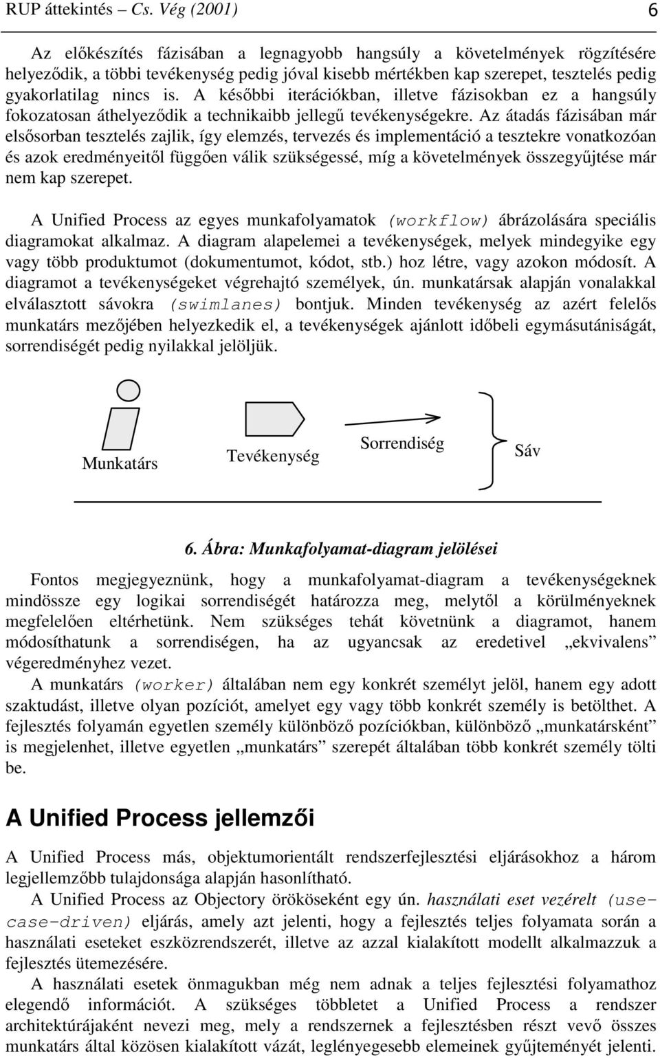 is. A későbbi iterációkban, illetve fázisokban ez a hangsúly fokozatosan áthelyeződik a technikaibb jellegű tevékenységekre.