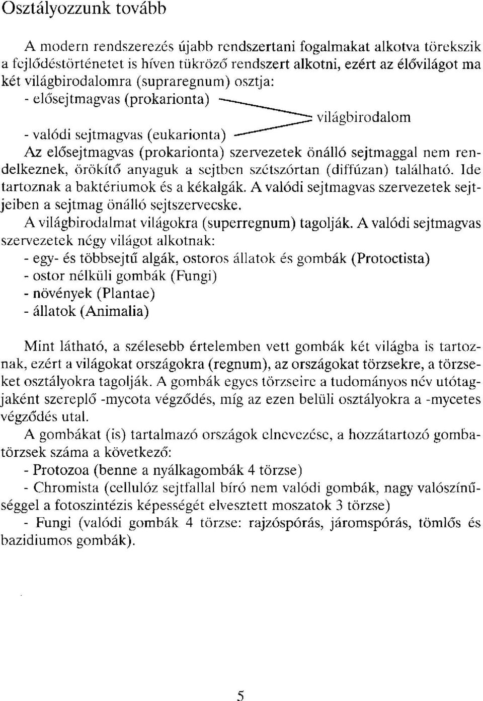 sejtben szétszórtan (diffúzán) található. Ide tartoznak a baktériumok és a kékalgák. A valódi sejtmagvas szervezetek sejtjeiben a sejtmag önálló sejtszervecske.