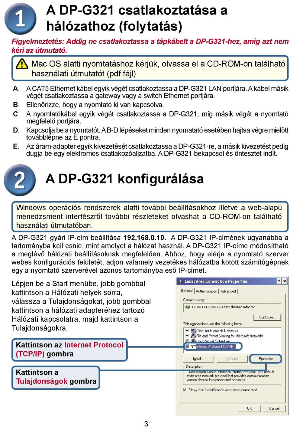 A kábel másik végét csatlakoztassa a gateway vagy a switch Ethernet portjára. B. Ellenőrizze, hogy a nyomtató ki van kapcsolva. C.