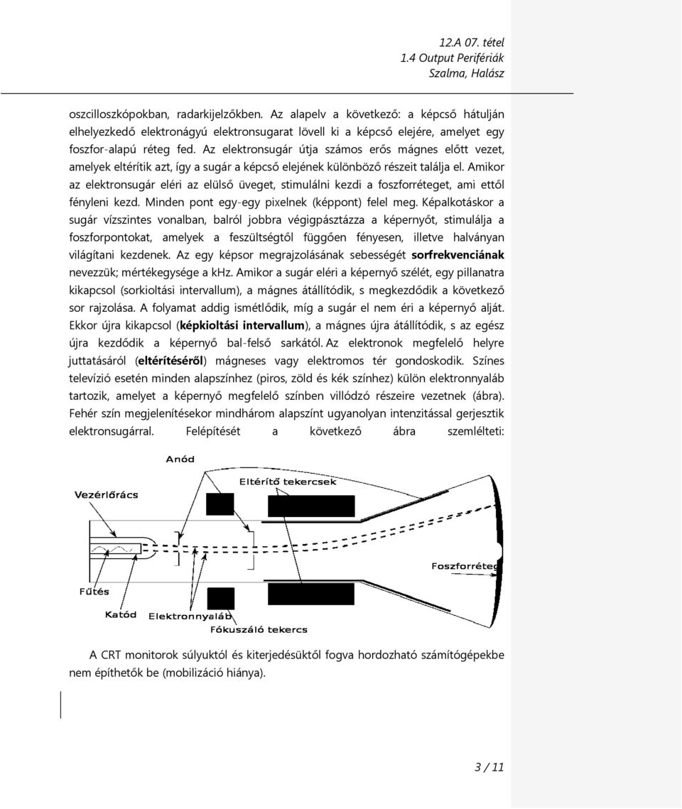 Az elektronsugár útja számos erős mágnes előtt vezet, amelyek eltérítik azt, így a sugár a képcső elejének különböző részeit találja el.