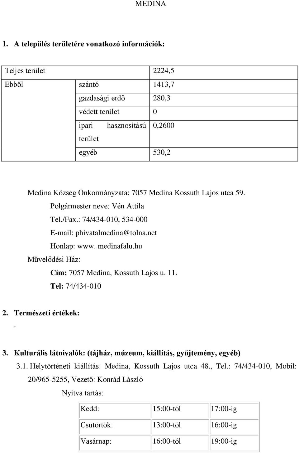Önkormányzata: 7057 Medina Kossuth Lajos utca 59. Polgármester neve: Vén Attila Tel./Fax.: 74/434-010, 534-000 E-mail: phivatalmedina@tolna.net Honlap: www. medinafalu.