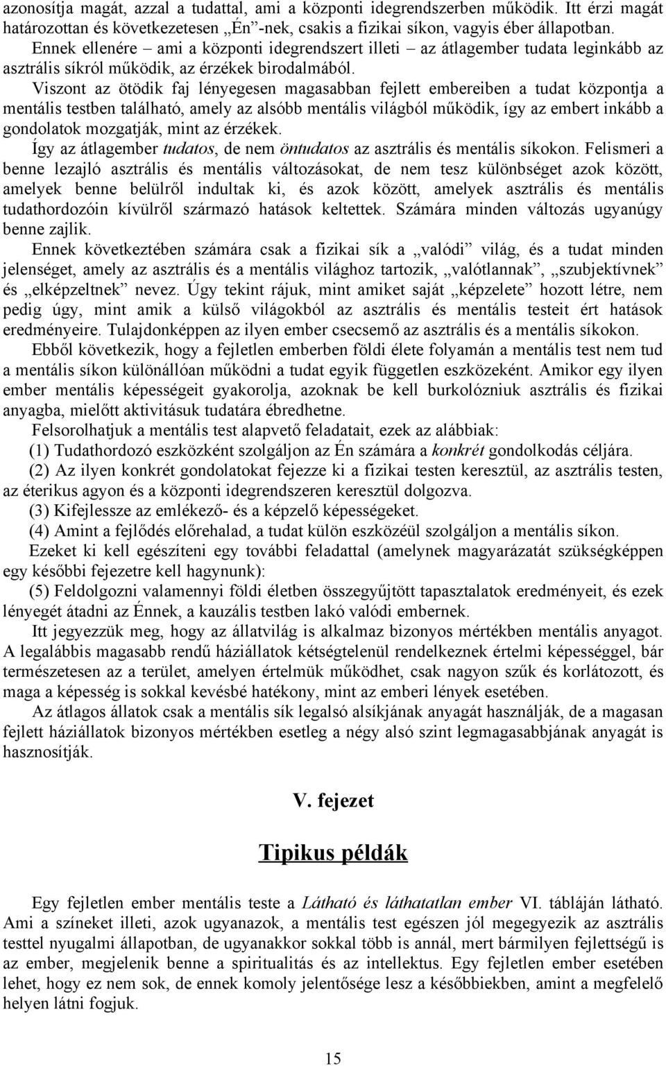 Viszont az ötödik faj lényegesen magasabban fejlett embereiben a tudat központja a mentális testben található, amely az alsóbb mentális világból működik, így az embert inkább a gondolatok mozgatják,