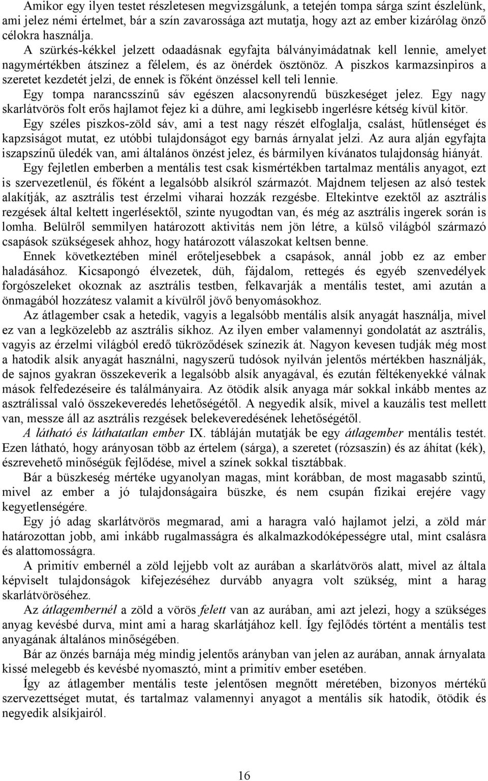 A piszkos karmazsinpiros a szeretet kezdetét jelzi, de ennek is főként önzéssel kell teli lennie. Egy tompa narancsszínű sáv egészen alacsonyrendű büszkeséget jelez.