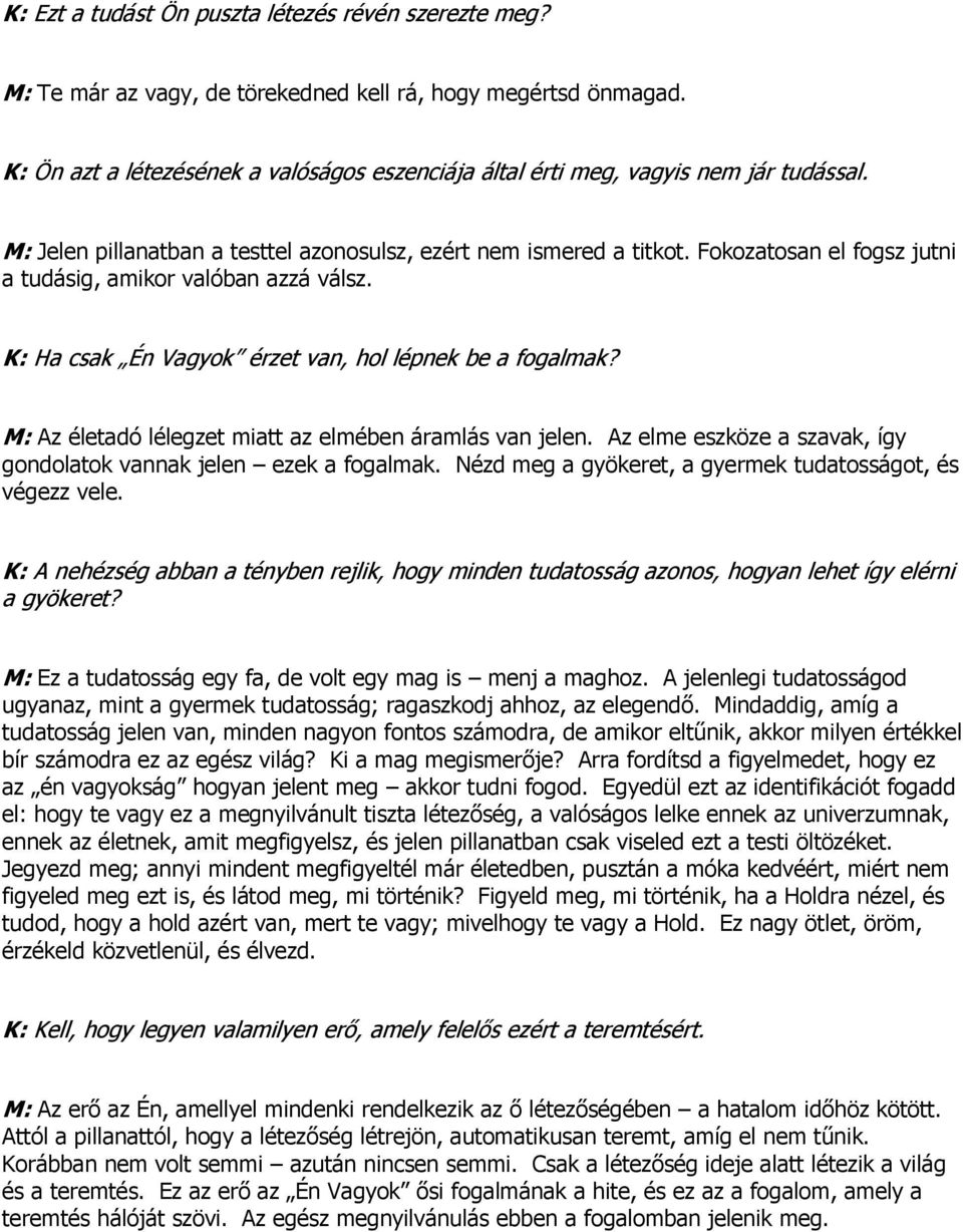 Fokozatosan el fogsz jutni a tudásig, amikor valóban azzá válsz. K: Ha csak Én Vagyok érzet van, hol lépnek be a fogalmak? M: Az életadó lélegzet miatt az elmében áramlás van jelen.