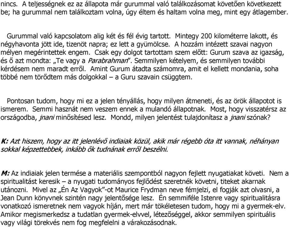 A hozzám intézett szavai nagyon mélyen megérintettek engem. Csak egy dolgot tartottam szem előtt: Gurum szava az igazság, és ő azt mondta: Te vagy a Parabrahman.