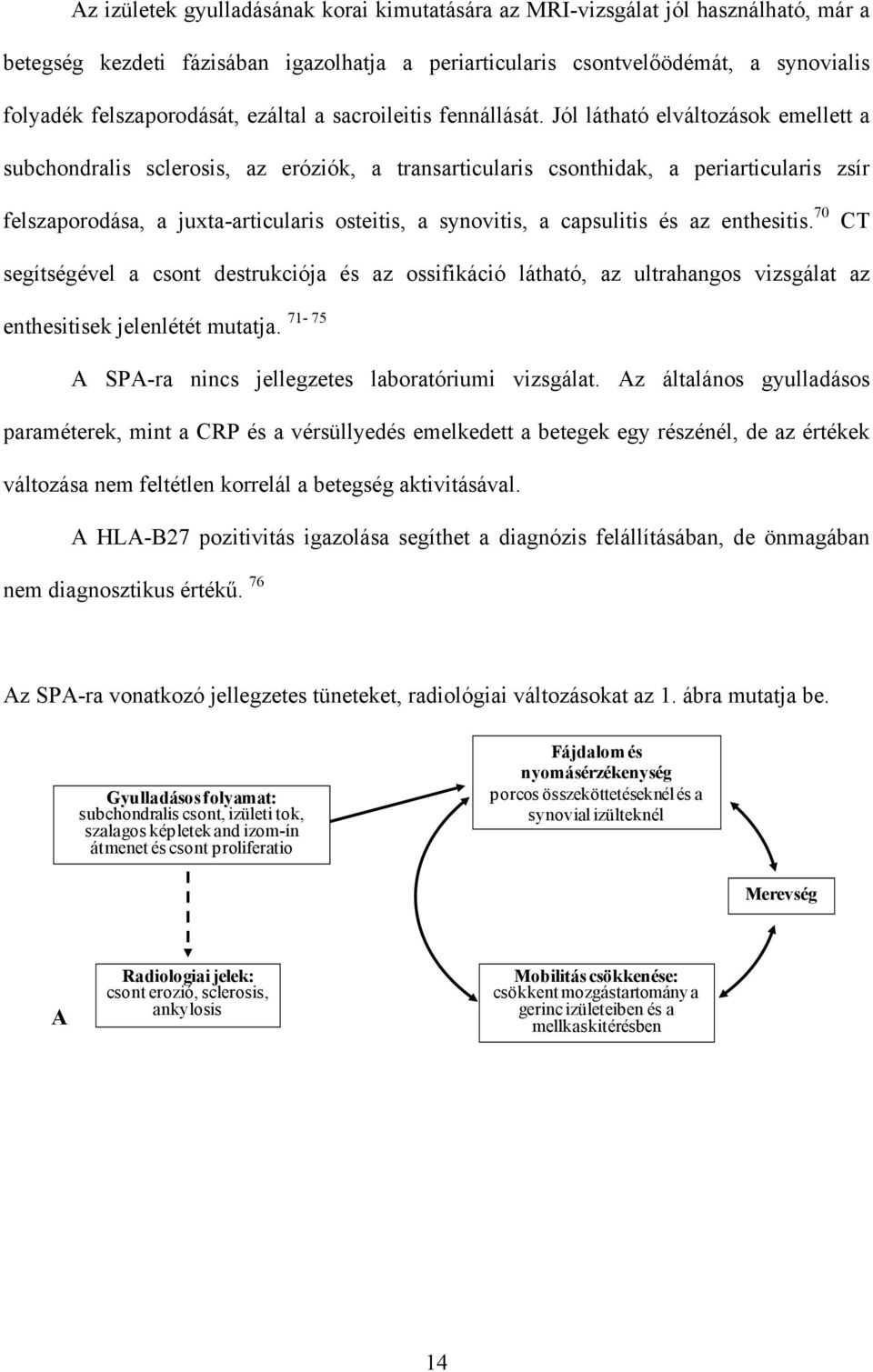 Jól látható elváltozások emellett a subchondralis sclerosis, az eróziók, a transarticularis csonthidak, a periarticularis zsír felszaporodása, a juxta-articularis osteitis, a synovitis, a capsulitis