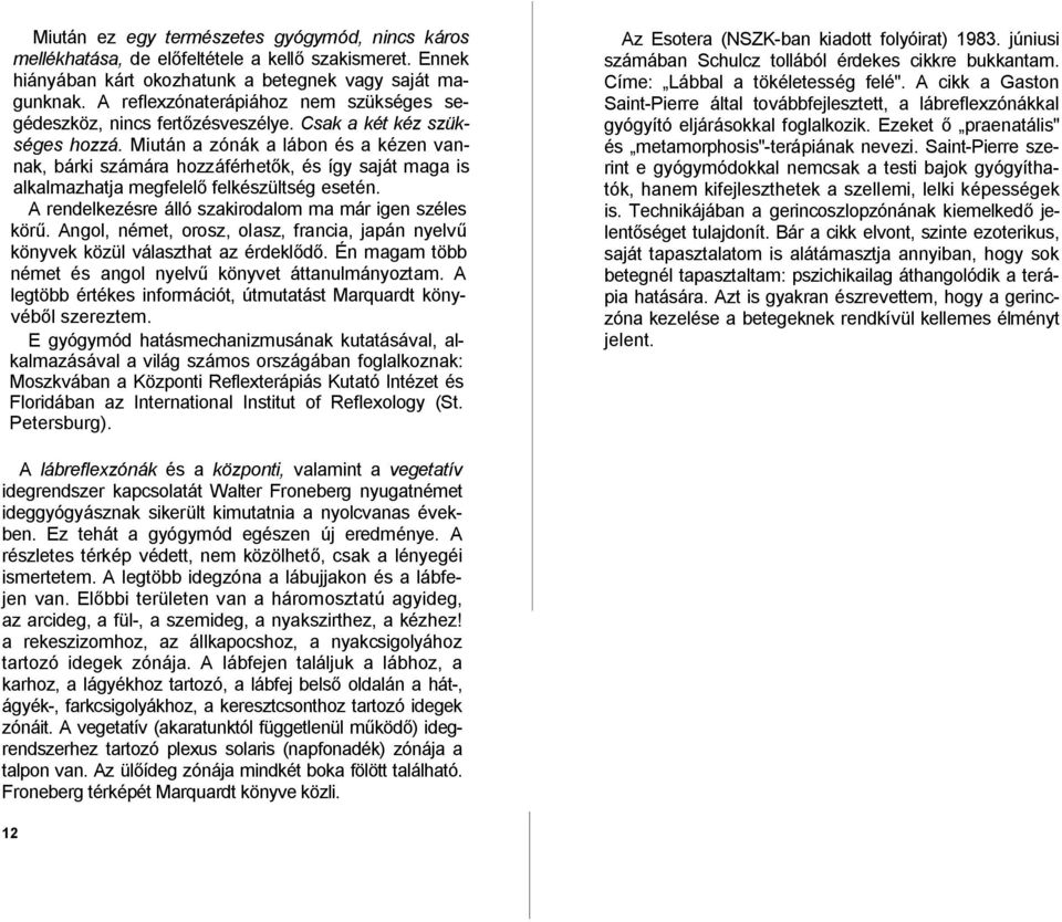 Miután a zónák a lábon és a kézen vannak, bárki számára hozzáférhetők, és így saját maga is alkalmazhatja megfelelő felkészültség esetén. A rendelkezésre álló szakirodalom ma már igen széles körű.