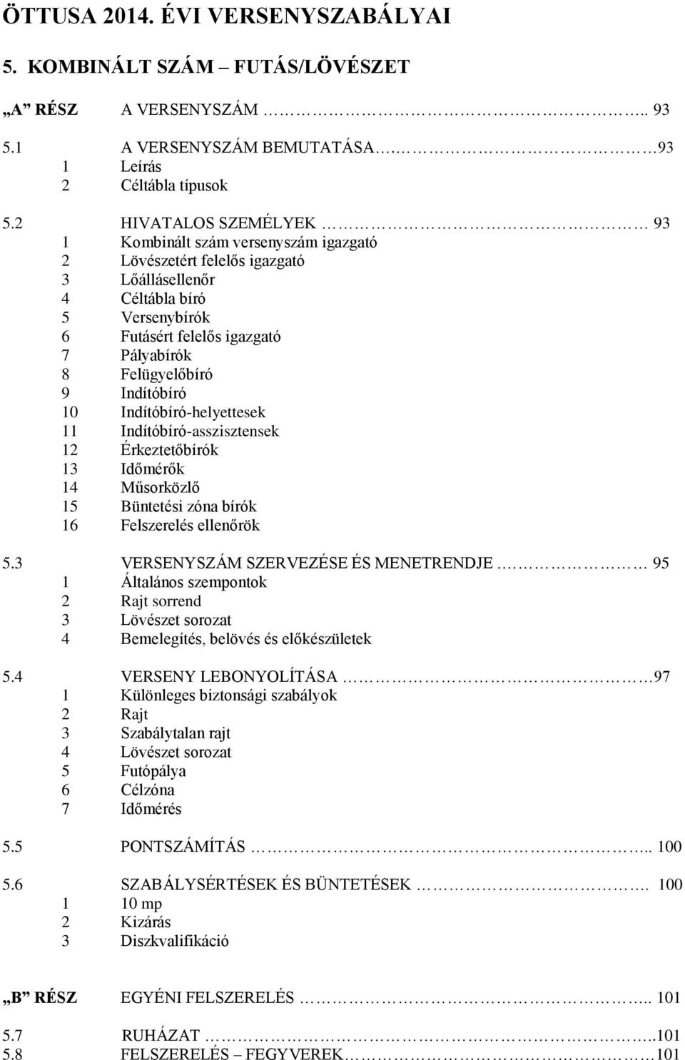 9 Indítóbíró 10 Indítóbíró-helyettesek 11 Indítóbíró-asszisztensek 12 Érkeztetőbírók 13 Időmérők 14 Műsorközlő 15 Büntetési zóna bírók 16 Felszerelés ellenőrök 5.