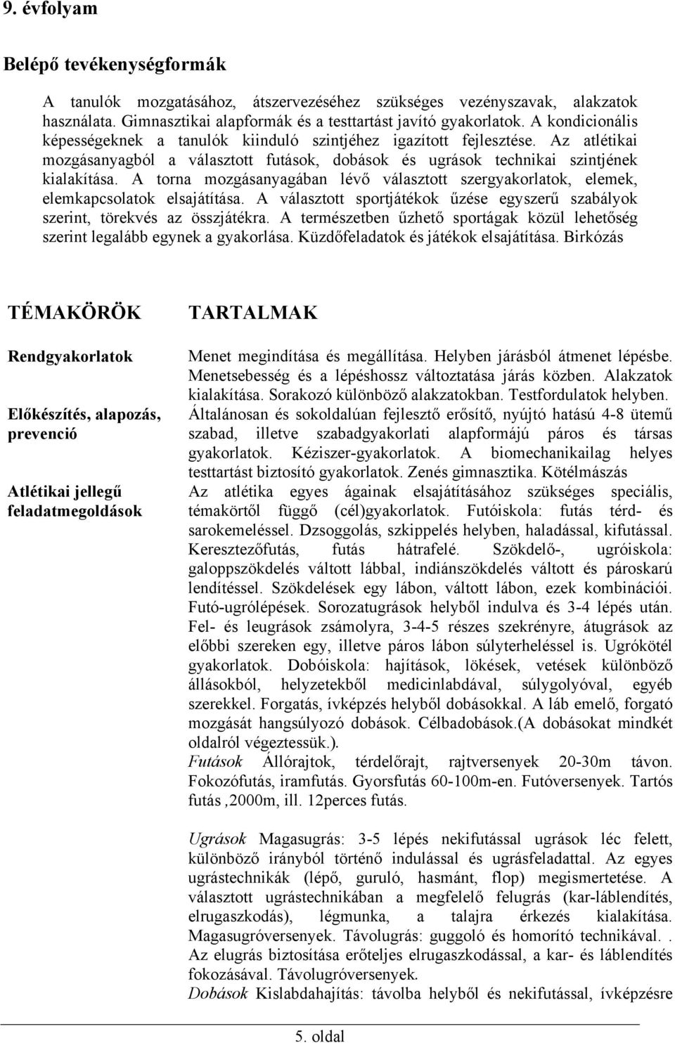 A torna mozgásanyagában lévő választott szergyakorlatok, elemek, elemkapcsolatok elsajátítása. A választott sportjátékok űzése egyszerű szabályok szerint, törekvés az összjátékra.