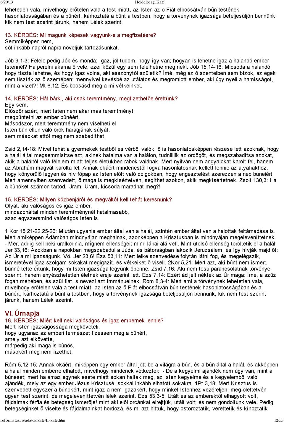 Jób 9,1 3: Felele pedig Jób és monda: Igaz, jól tudom, hogy így van; hogyan is lehetne igaz a halandó ember Istennél? Ha perelni akarna õ vele, ezer közül egy sem felelhetne meg néki.