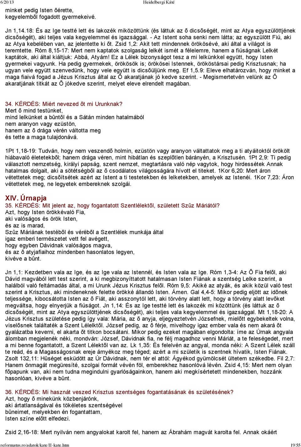 Az Istent soha senki nem látta; az egyszülött Fiú, aki az Atya kebelében van, az jelentette ki õt. Zsid 1,2: Akit tett mindennek örökösévé, aki által a világot is teremtette.