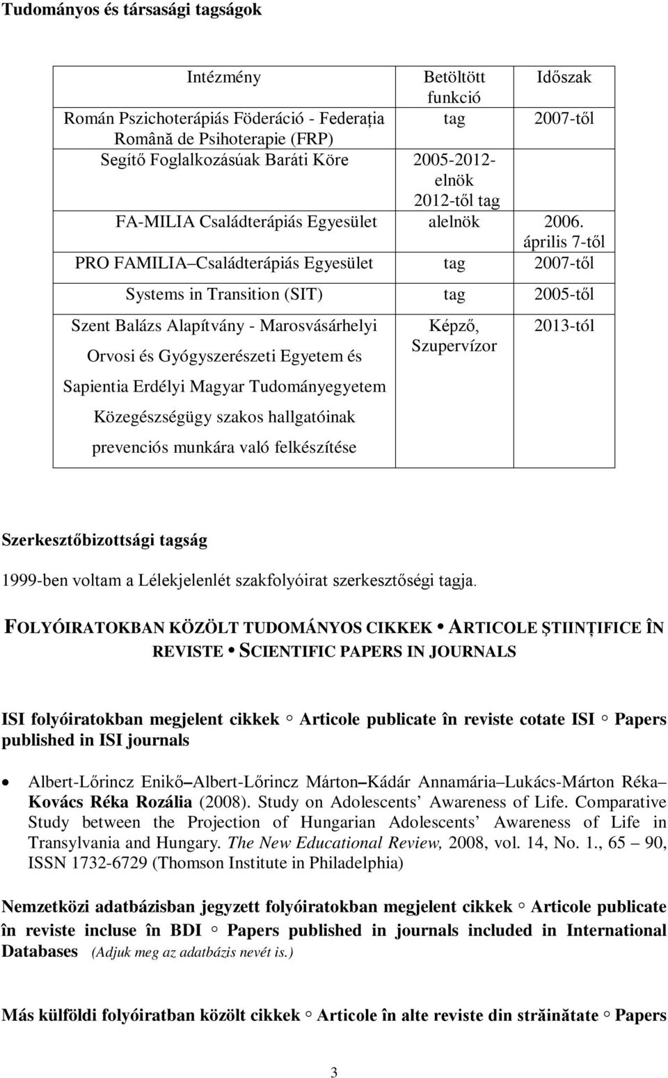április 7-től PRO FAMILIA Családterápiás Egyesület tag 2007-től Systems in Transition (SIT) tag 2005-től Szent Balázs Alapítvány - Marosvásárhelyi Orvosi és Gyógyszerészeti Egyetem és Sapientia