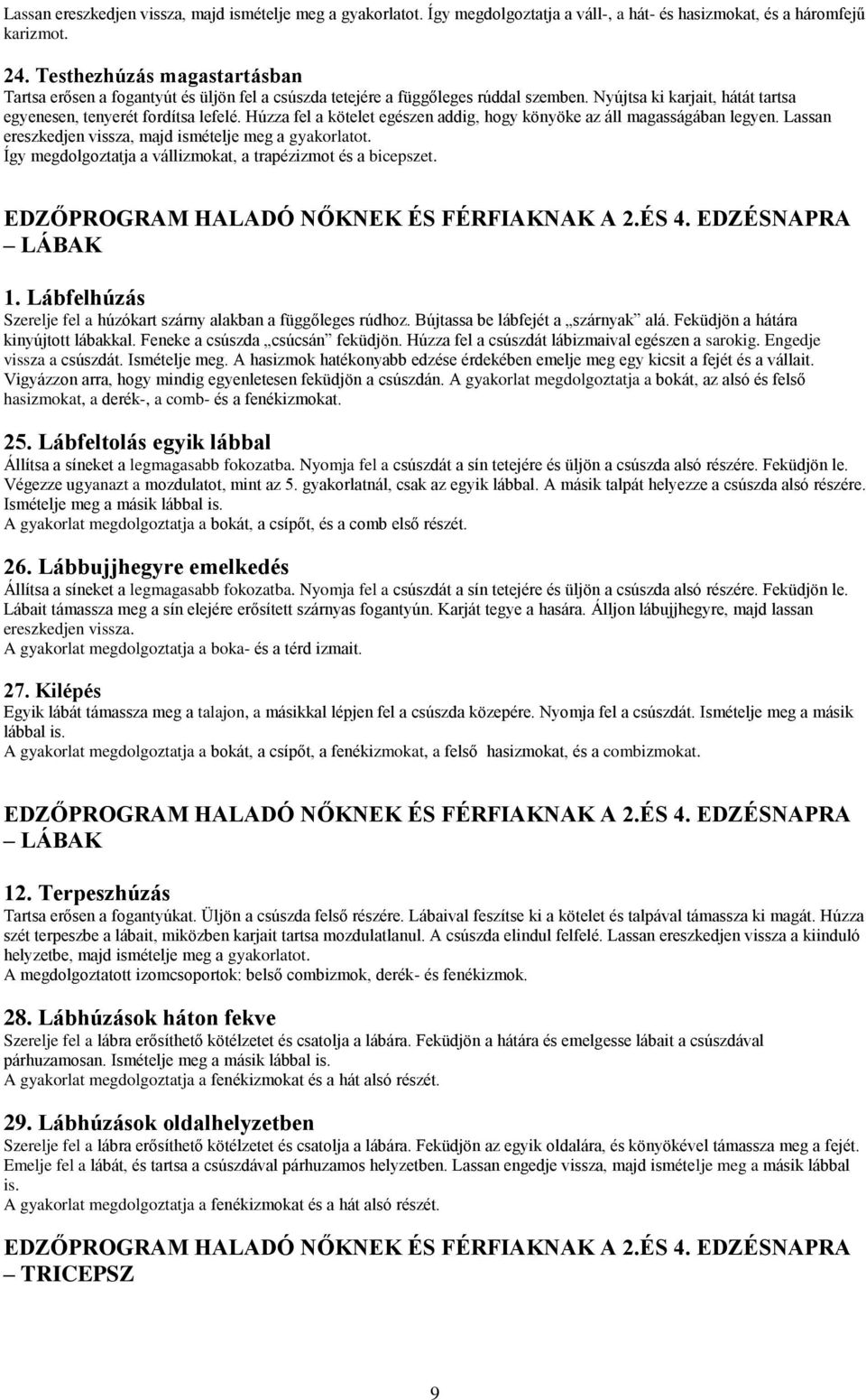 Húzza fel a kötelet egészen addig, hogy könyöke az áll magasságában legyen. Lassan ereszkedjen vissza, majd ismételje meg a gyakorlatot. Így megdolgoztatja a vállizmokat, a trapézizmot és a bicepszet.