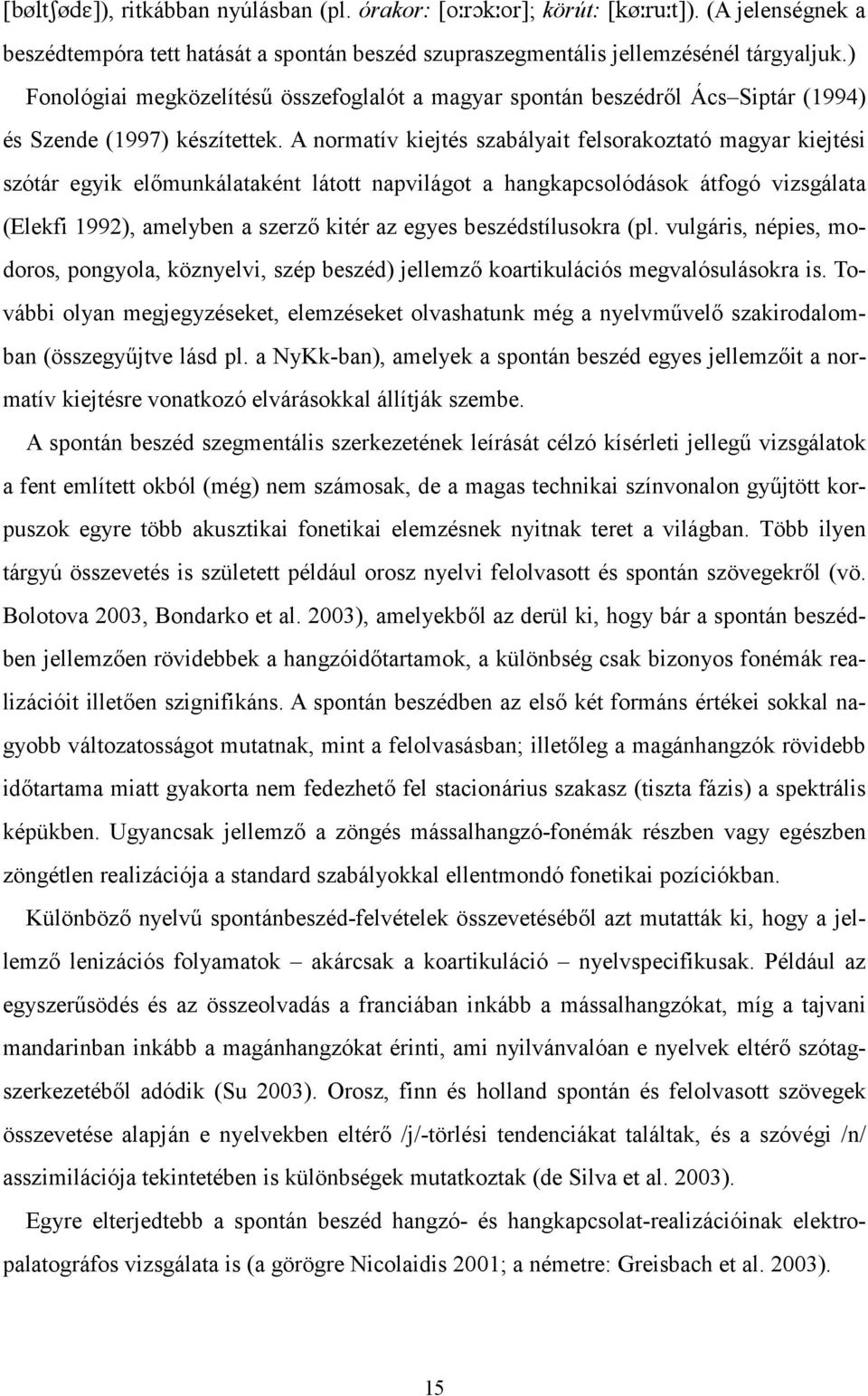 A normatív kiejtés szabályait felsorakoztató magyar kiejtési szótár egyik elcmunkálataként látott napvilágot a hangkapcsolódások átfogó vizsgálata (Elekfi 1992), amelyben a szerzc kitér az egyes