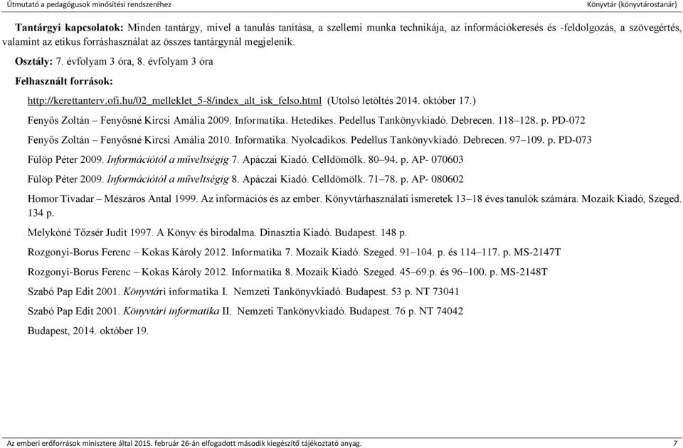 ) Fenyős Zoltán Fenyősné Kircsi Amália 2009. Informatika. Hetedikes. Pedellus Tankönyvkiadó. Debrecen. 118 128. p. PD-072 Fenyős Zoltán Fenyősné Kircsi Amália 2010. Informatika. Nyolcadikos.