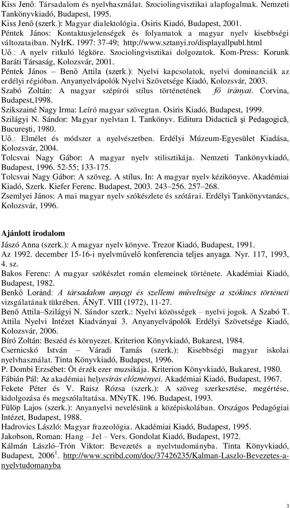 Szociolingvisztikai dolgozatok. Kom-Press: Korunk Baráti Társaság, Kolozsvár, 2001. Péntek János Benő Attila (szerk.): Nyelvi kapcsolatok, nyelvi dominanciák az erdélyi régióban.