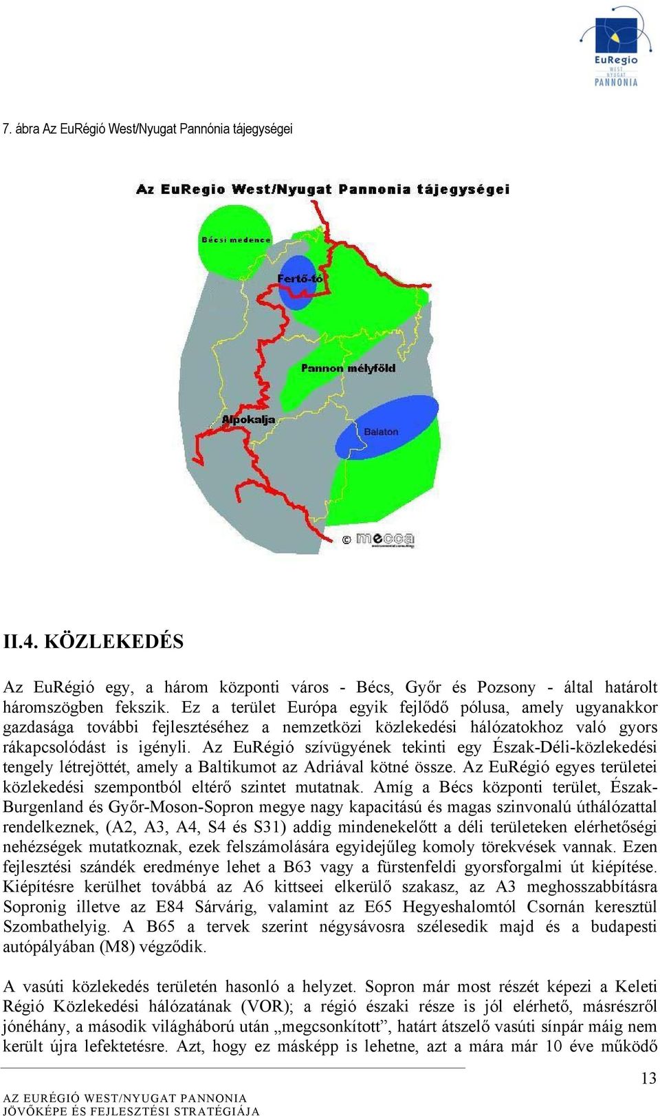 Az EuRégió szívügyének tekinti egy Észak-Déli-közlekedési tengely létrejöttét, amely a Baltikumot az Adriával kötné össze. Az EuRégió egyes területei közlekedési szempontból eltérő szintet mutatnak.