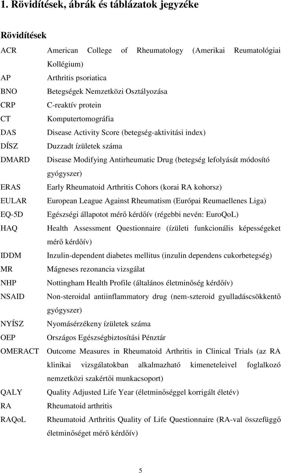 gyógyszer) ERAS Early Rheumatoid Arthritis Cohors (korai RA kohorsz) EULAR European League Against Rheumatism (Európai Reumaellenes Liga) EQ-5D Egészségi állapotot mérı kérdıív (régebbi nevén: