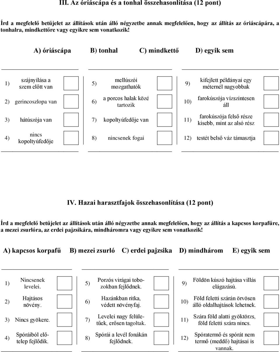 A) óriáscápa B) tonhal C) mindkettő D) egyik sem 1) szájnyílása a szem előtt van 5) mellúszói mozgathatók 9) kifejlett példányai egy méternél nagyobbak 2) gerincoszlopa van 6) a porcos halak közé