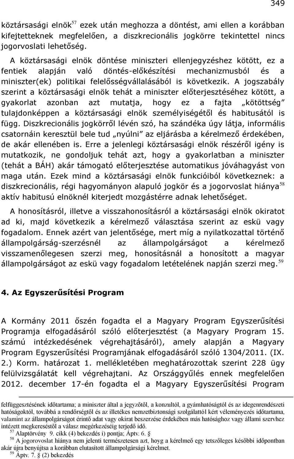 A jogszabály szerint a köztársasági elnök tehát a miniszter előterjesztéséhez kötött, a gyakorlat azonban azt mutatja, hogy ez a fajta kötöttség tulajdonképpen a köztársasági elnök személyiségétől és